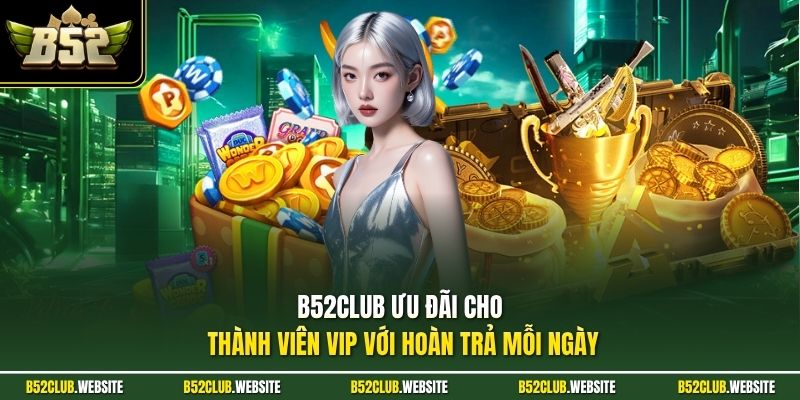 B52Club ưu đãi cho thành viên VIP với hoàn trả mỗi ngày
