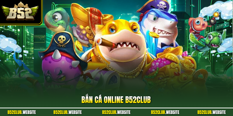 Bắn Cá Online B52Club - Chinh Phục Giải Trí Đầy Hấp Dẫn