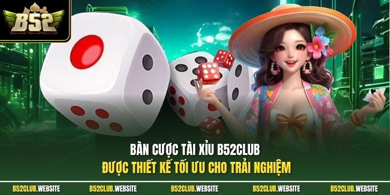Bàn cược tài xỉu B52Club được thiết kế tối ưu cho trải nghiệm