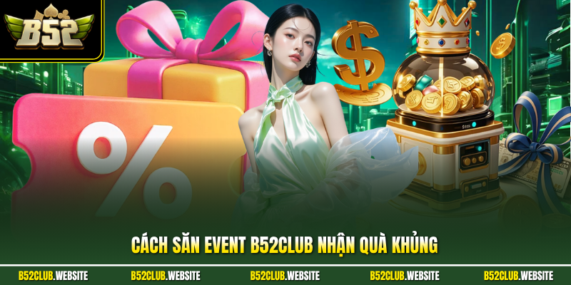 Cách Săn Event B52Club Nhận Quà Khủng| Chi Tiết Cho Bạn