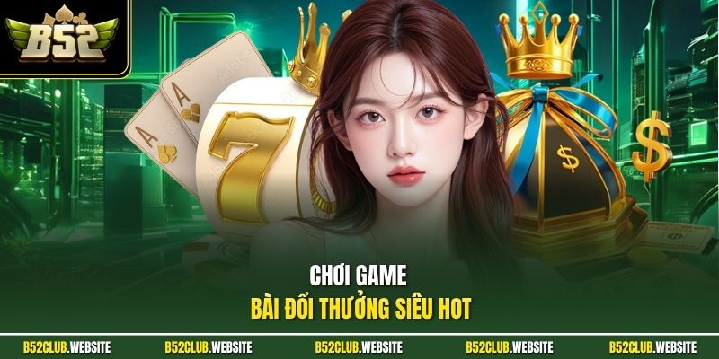 Chơi game bài đổi thưởng siêu hot