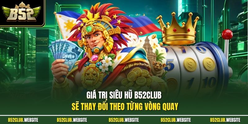 Giá trị siêu hũ B52Club sẽ thay đổi theo từng vòng quay 