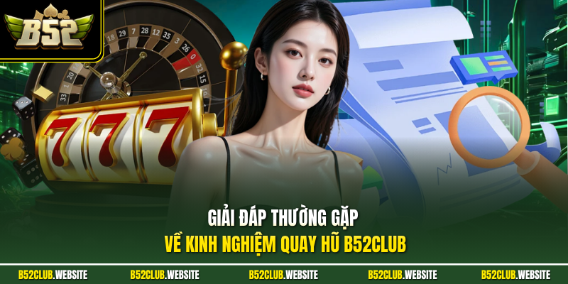 Giải đáp thường gặp về kinh nghiệm quay hũ B52Club
