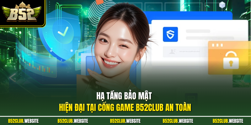 Hạ tầng bảo mật hiện đại tại cổng game B52Club an toàn