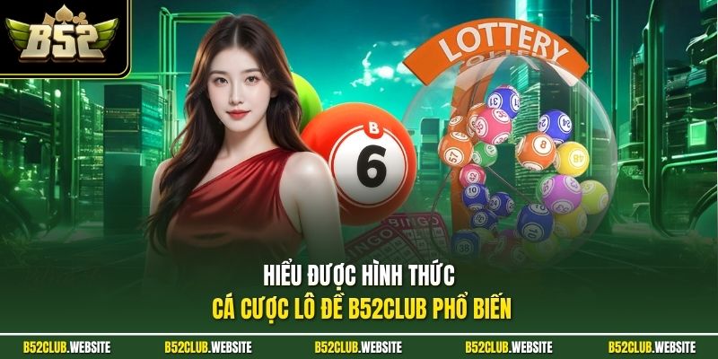 Hiểu được hình thức cá cược lô đề B52Club phổ biến