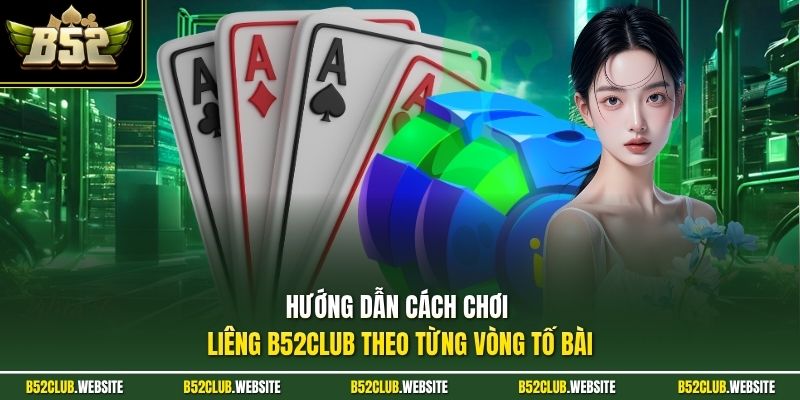 Hướng dẫn cách chơi liêng B52Club theo từng vòng tố bài