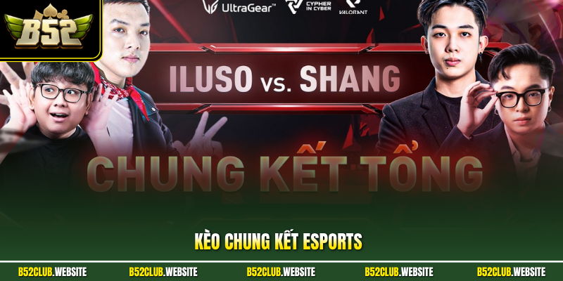 Kèo Chung Kết Esports - Chiến Lược Cá Độ Hiệu Quả Ở B52Club