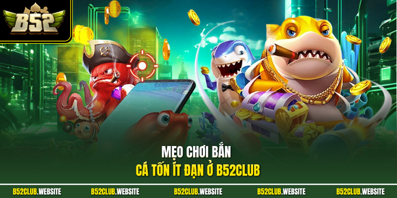 Mẹo chơi bắn cá tốn ít đạn ở B52Club