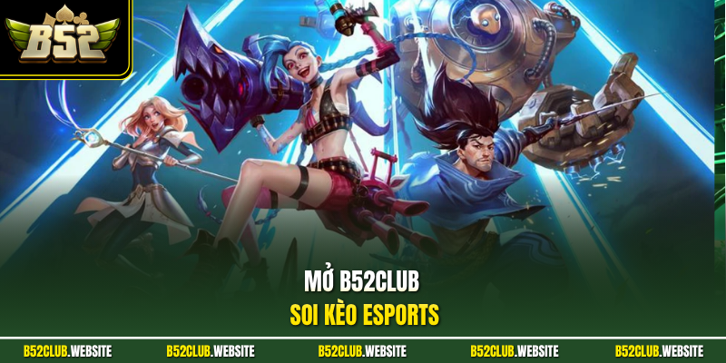 Mở B52Club soi kèo Esports