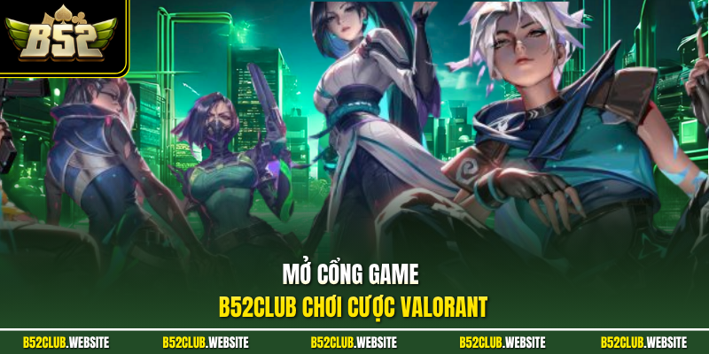 Mở cổng game B52Club chơi cược ValorantMở cổng game B52Club chơi cược Valorant