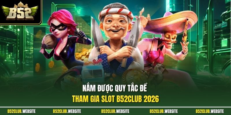 Nắm được quy tắc để tham gia Slot B52Club 2026