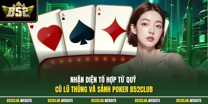 Nhận diện tổ hợp tứ quý cù lũ thùng và sảnh poker B52Club