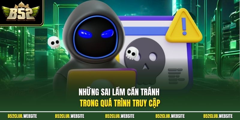 Những sai lầm cần tránh trong quá trình truy cập