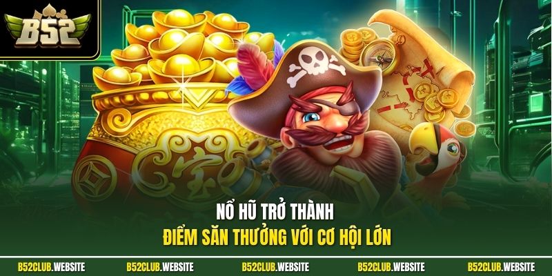 Nổ hũ trở thành điểm săn thưởng với cơ hội lớn