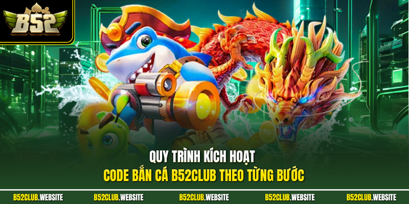 Quy trình kích hoạt code bắn cá B52Club theo từng bước