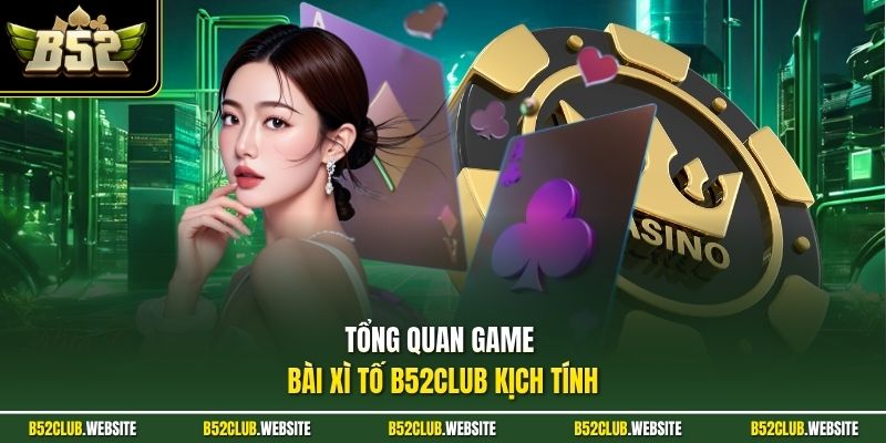 Tổng quan game bài xì tố B52Club kịch tính