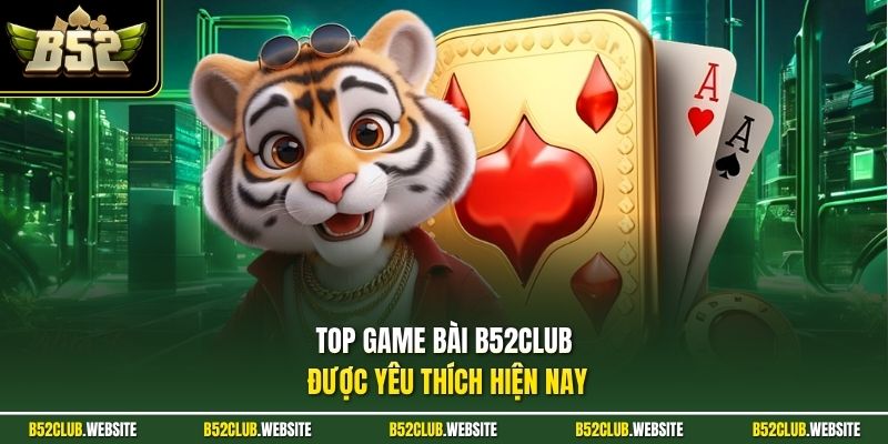 Top game bài B52Club được yêu thích hiện nay